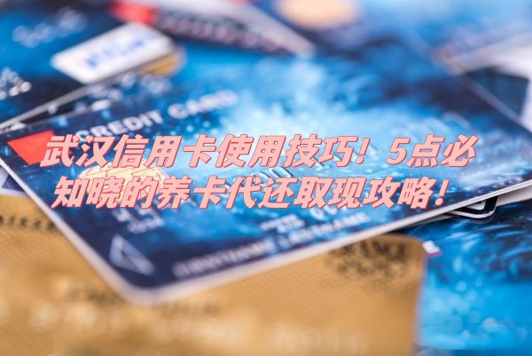 武汉信用卡使用技巧！5点必知晓的养卡代还取现攻略！