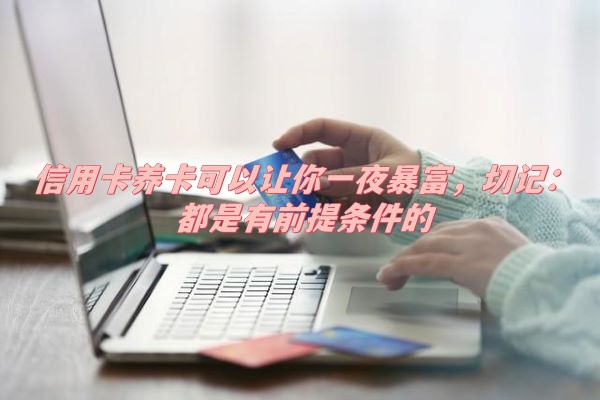 信用卡养卡可以让你一夜暴富，切记：都是有前提条件的