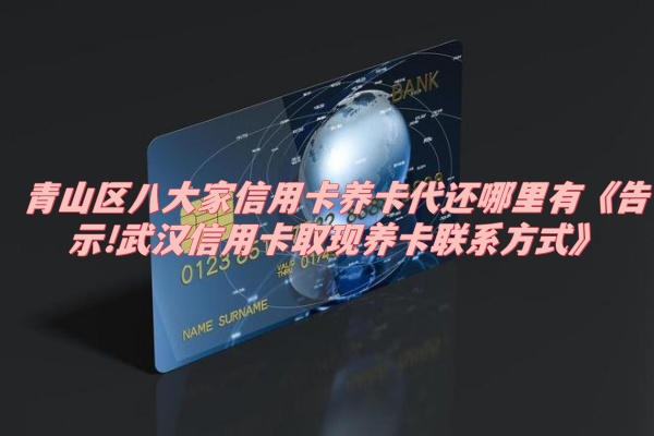 青山区八大家信用卡养卡代还哪里有《告示!武汉信用卡取现养卡联系方式》