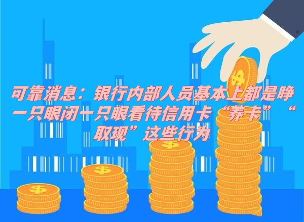 可靠消息：银行内部人员基本上都是睁一只眼闭一只眼看待信用卡“养卡”“取现”这些行为