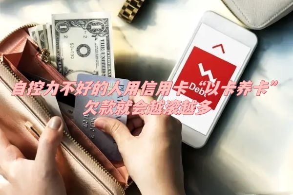 自控力不好的人用信用卡“以卡养卡”欠款就会越滚越多