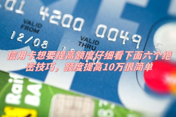 信用卡想要提高额度仔细看下面六个绝密技巧，额度提高10万很简单