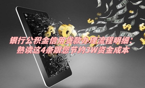 银行公积金信用贷款办理流程明细：熟读这4条跟您节约3W资金成本