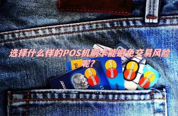 选择什么样的POS机刷卡能避免交易风险呢？