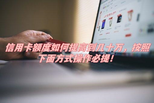 信用卡额度如何提高到几十万，按照下面方式操作必提！