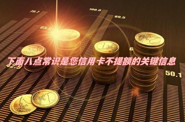 下面八点常识是您信用卡长时间不提额的关键信息