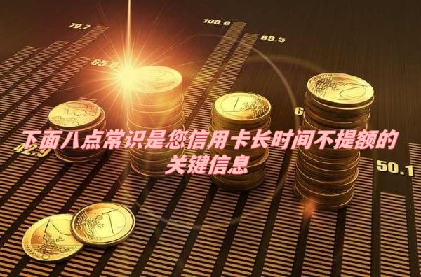 下面八点常识是您信用卡长时间不提额的关键信息