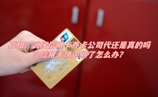 真相！武​汉信用卡养卡公司代还是真的吗？信用卡快逾期了怎么办？