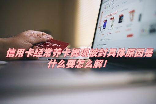 信用卡经常养卡提现被封具体原因是什么要怎么解！