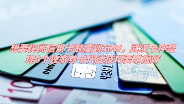 想要提高信用卡额度到30W，武汉卡神整理6个独家养卡代还技巧要掌握好